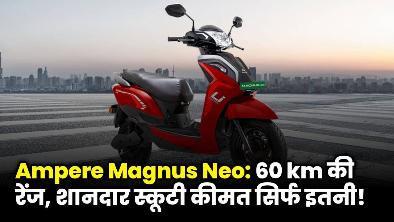 Ampere Magnus Neo 2025: 60 km की Range, Top Speed, Features जो आपको Shock कर देंगे